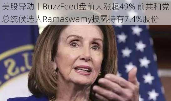 美股异动丨BuzzFeed盘前大涨超49% 前共和党总统候选人Ramaswamy披露持有7.4%股份