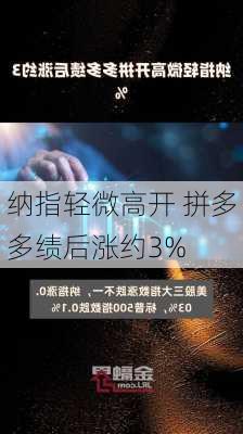 纳指轻微高开 拼多多绩后涨约3%