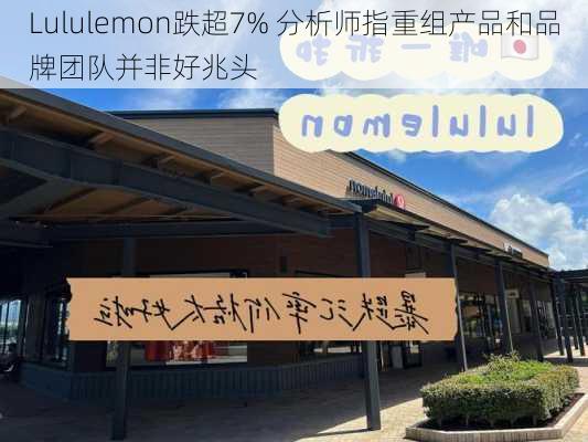 Lululemon跌超7% 分析师指重组产品和品牌团队并非好兆头