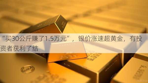 “买30公斤赚了1.5万元”，银价涨速超黄金，有投资者获利了结