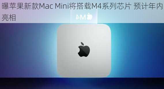 曝苹果新款Mac Mini将搭载M4系列芯片 预计年内亮相