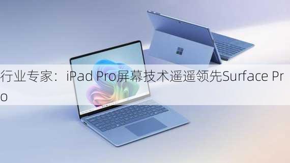 行业专家：iPad Pro屏幕技术遥遥领先Surface Pro