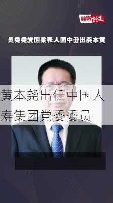 黄本尧出任中国人寿集团党委委员