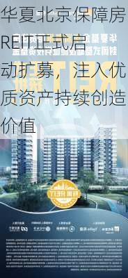 华夏北京保障房REIT正式启动扩募，注入优质资产持续创造价值