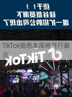 TikTok据悉本周将进行裁员