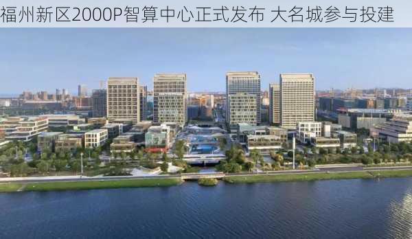 福州新区2000P智算中心正式发布 大名城参与投建