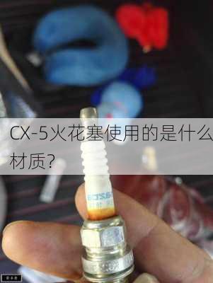 CX-5火花塞使用的是什么材质？