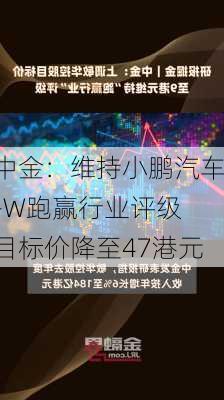 中金：维持小鹏汽车-W跑赢行业评级 目标价降至47港元