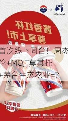 首次线下同台！周杰伦+MOJT莫其托+茅台生态农业=？