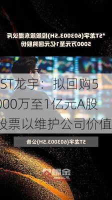 *ST龙宇：拟回购5000万至1亿元A股股票以维护公司价值