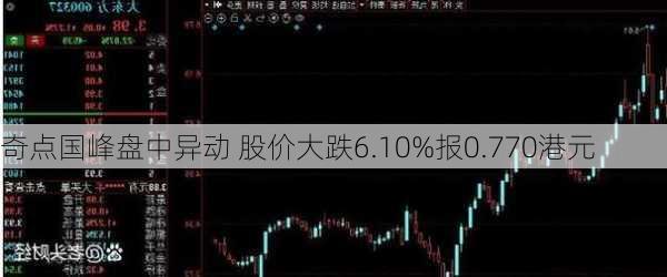 奇点国峰盘中异动 股价大跌6.10%报0.770港元