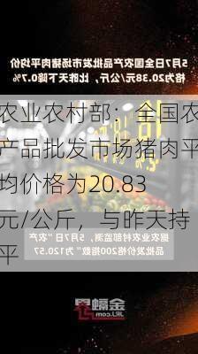 农业农村部：全国农产品批发市场猪肉平均价格为20.83元/公斤，与昨天持平