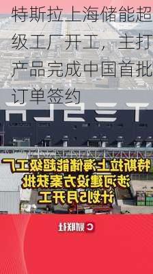 特斯拉上海储能超级工厂开工，主打产品完成中国首批订单签约