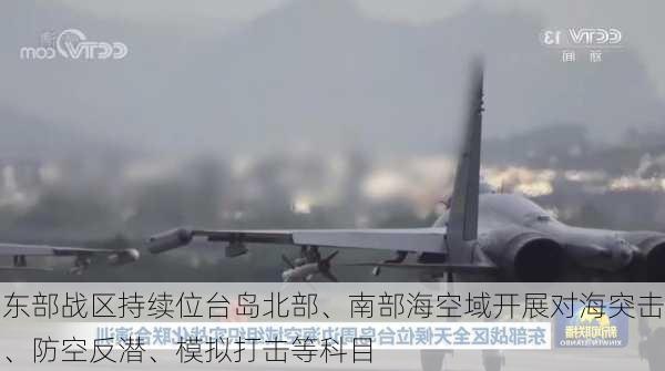 东部战区持续位台岛北部、南部海空域开展对海突击、防空反潜、模拟打击等科目