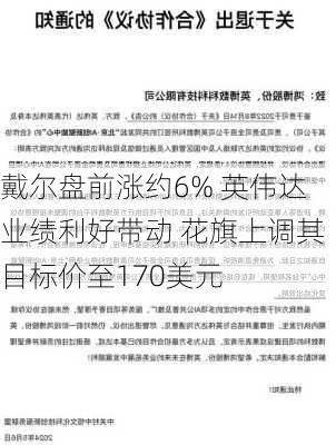 戴尔盘前涨约6% 英伟达业绩利好带动 花旗上调其目标价至170美元