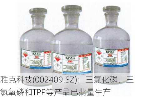 雅克科技(002409.SZ)：三氯化磷、三氯氧磷和TPP等产品已批量生产