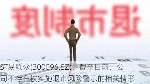 ST易联众(300096.SZ)：截至目前，公司不存在被实施退市风险警示的相关情形