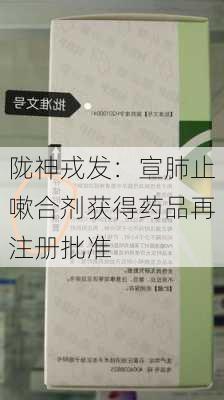 陇神戎发：宣肺止嗽合剂获得药品再注册批准