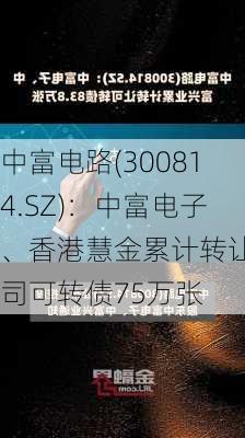 中富电路(300814.SZ)：中富电子、香港慧金累计转让公司可转债75万张