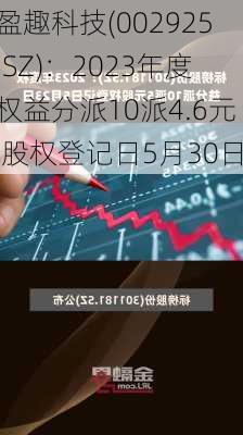 盈趣科技(002925.SZ)：2023年度权益分派10派4.6元 股权登记日5月30日