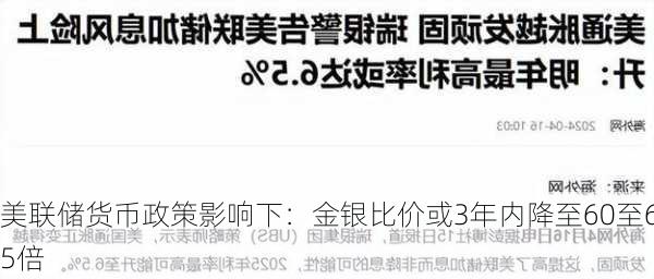 美联储货币政策影响下：金银比价或3年内降至60至65倍