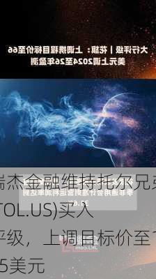 瑞杰金融维持托尔兄弟(TOL.US)买入评级，上调目标价至145美元