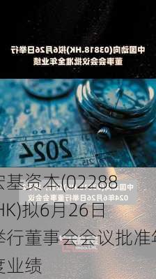 宏基资本(02288.HK)拟6月26日举行董事会会议批准年度业绩