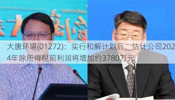 大唐环境(01272)：实行和解计划后，估计公司2024年除所得税前利润将增加约3780万元