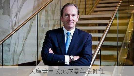 大摩董事长戈尔曼年底卸任