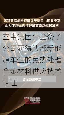 立中集团：全资子公司获得头部新能源车企的免热处理合金材料供应技术认证