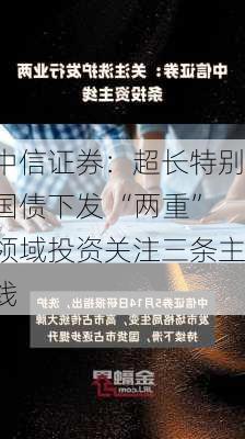 中信证券：超长特别国债下发 “两重”领域投资关注三条主线