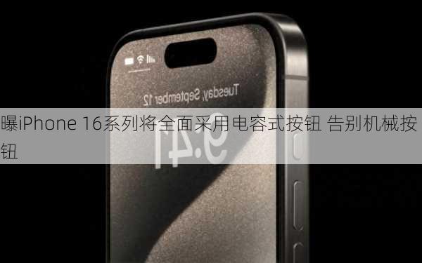 曝iPhone 16系列将全面采用电容式按钮 告别机械按钮