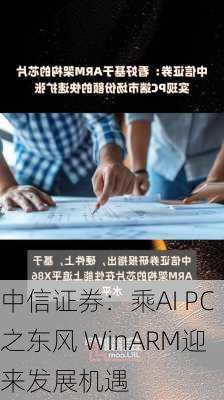 中信证券：乘AI PC之东风 WinARM迎来发展机遇