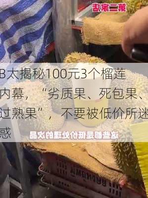 B太揭秘100元3个榴莲内幕，“劣质果、死包果、过熟果”，不要被低价所迷惑