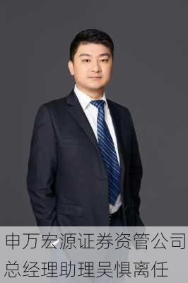 申万宏源证券资管公司总经理助理吴惧离任