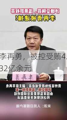 李再勇，被控受贿4.32亿余元