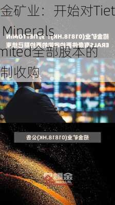 招金矿业：开始对Tietto Minerals Limited全部股本的强制收购