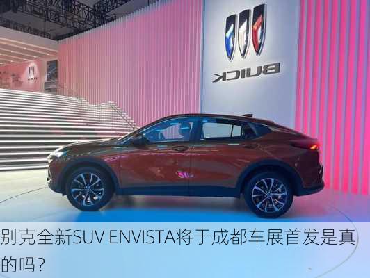 别克全新SUV ENVISTA将于成都车展首发是真的吗？