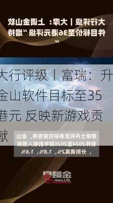 大行评级丨富瑞：升金山软件目标至35港元 反映新游戏贡献