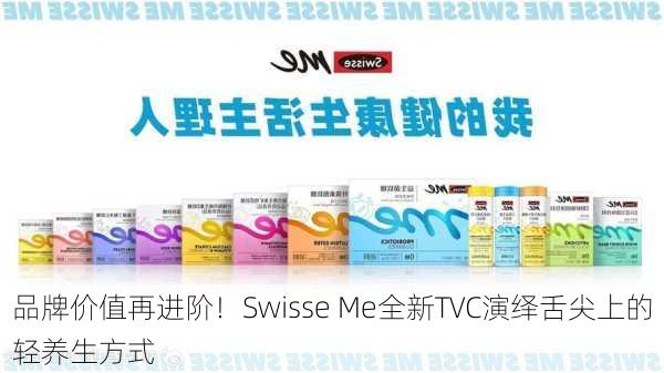 品牌价值再进阶！Swisse Me全新TVC演绎舌尖上的轻养生方式