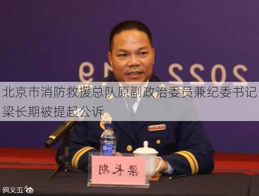 北京市消防救援总队原副政治委员兼纪委书记梁长期被提起公诉