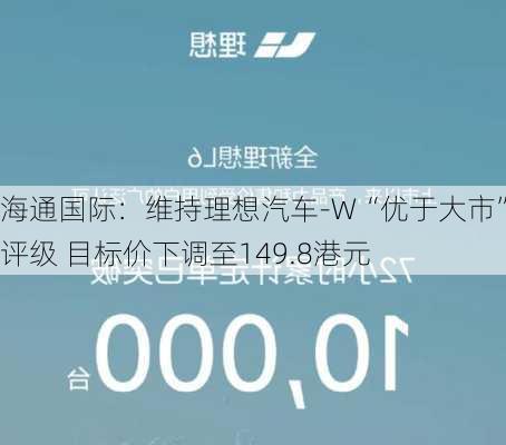 海通国际：维持理想汽车-W“优于大市”评级 目标价下调至149.8港元