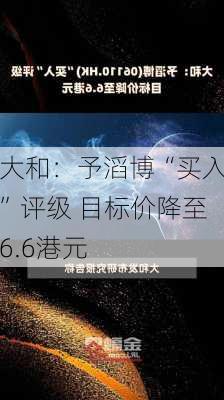 大和：予滔博“买入”评级 目标价降至6.6港元