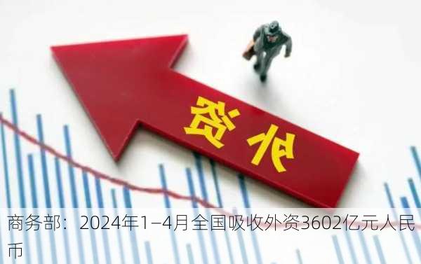 商务部：2024年1―4月全国吸收外资3602亿元人民币