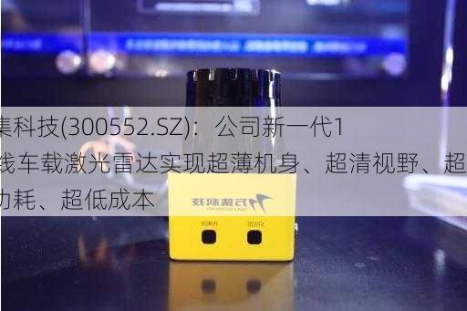 万集科技(300552.SZ)：公司新一代192线车载激光雷达实现超薄机身、超清视野、超低功耗、超低成本