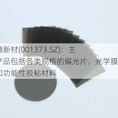 翔腾新材(001373.SZ)：主要产品包括各类规格的偏光片、光学膜片和功能性胶粘材料