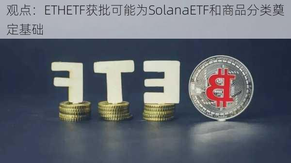 观点：ETHETF获批可能为SolanaETF和商品分类奠定基础