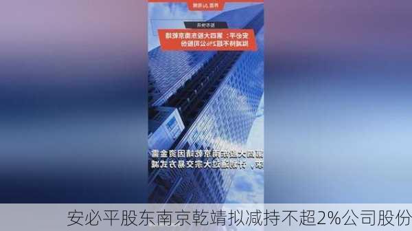 安必平股东南京乾靖拟减持不超2%公司股份