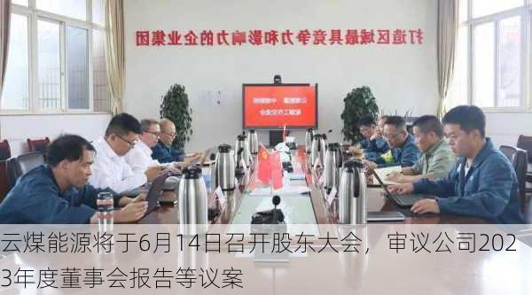 云煤能源将于6月14日召开股东大会，审议公司2023年度董事会报告等议案