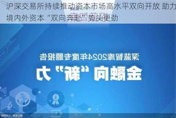 沪深交易所持续推动资本市场高水平双向开放 助力境内外资本“双向奔赴”势头更劲